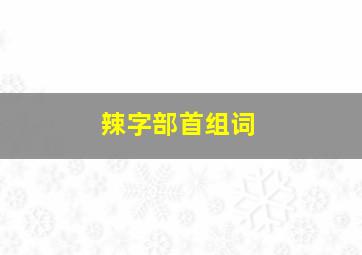 辣字部首组词