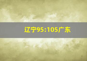 辽宁95:105广东