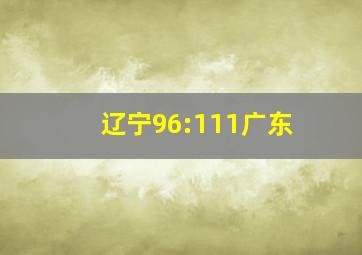 辽宁96:111广东