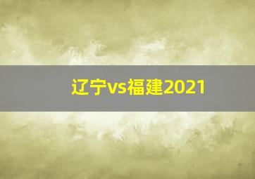 辽宁vs福建2021