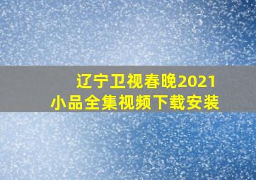 辽宁卫视春晚2021小品全集视频下载安装