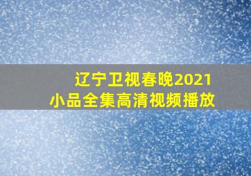 辽宁卫视春晚2021小品全集高清视频播放