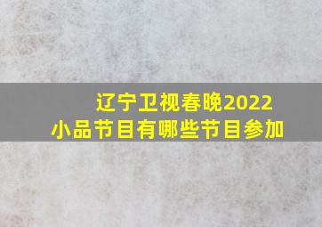 辽宁卫视春晚2022小品节目有哪些节目参加