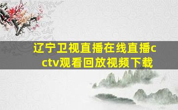 辽宁卫视直播在线直播cctv观看回放视频下载