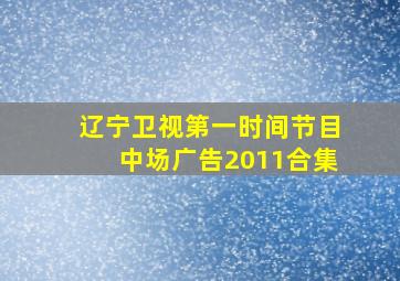 辽宁卫视第一时间节目中场广告2011合集