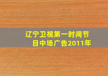 辽宁卫视第一时间节目中场广告2011年