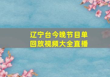 辽宁台今晚节目单回放视频大全直播