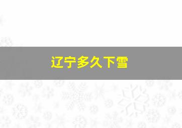 辽宁多久下雪