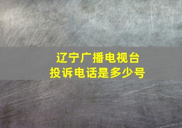 辽宁广播电视台投诉电话是多少号