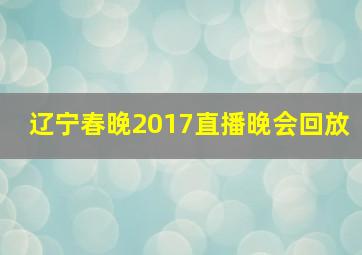 辽宁春晚2017直播晚会回放