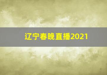 辽宁春晚直播2021