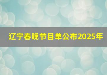 辽宁春晚节目单公布2025年