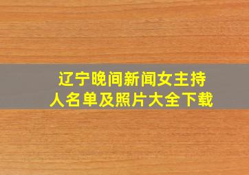 辽宁晚间新闻女主持人名单及照片大全下载