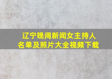 辽宁晚间新闻女主持人名单及照片大全视频下载