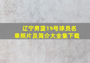 辽宁男篮19号球员名单照片及简介大全集下载