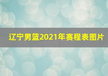 辽宁男篮2021年赛程表图片