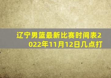 辽宁男篮最新比赛时间表2022年11月12日几点打