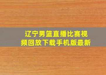 辽宁男篮直播比赛视频回放下载手机版最新