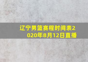 辽宁男篮赛程时间表2020年8月12日直播