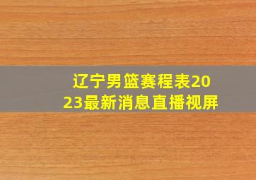 辽宁男篮赛程表2023最新消息直播视屏