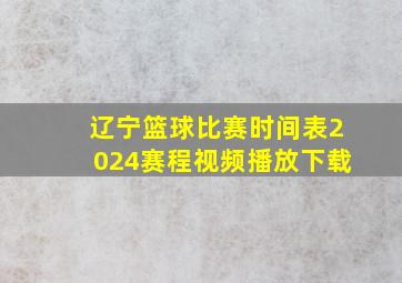 辽宁篮球比赛时间表2024赛程视频播放下载