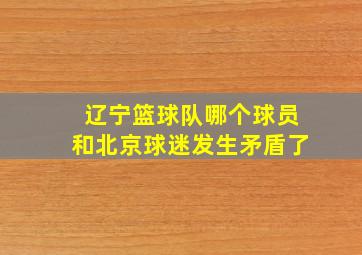 辽宁篮球队哪个球员和北京球迷发生矛盾了