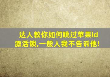 达人教你如何跳过苹果id激活锁,一般人我不告诉他!