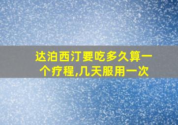 达泊西汀要吃多久算一个疗程,几天服用一次