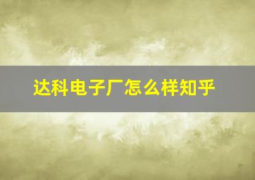 达科电子厂怎么样知乎