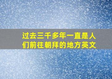 过去三千多年一直是人们前往朝拜的地方英文