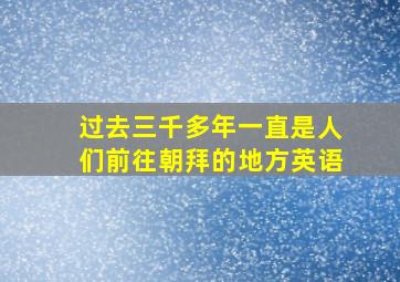 过去三千多年一直是人们前往朝拜的地方英语