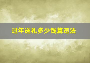 过年送礼多少钱算违法