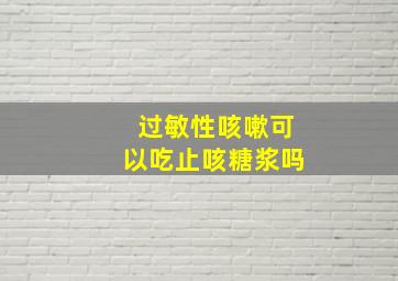 过敏性咳嗽可以吃止咳糖浆吗