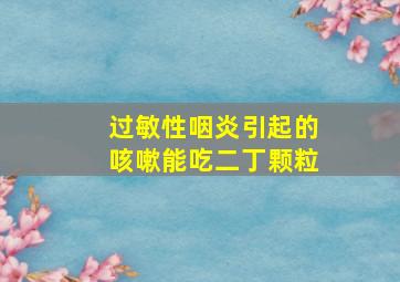 过敏性咽炎引起的咳嗽能吃二丁颗粒