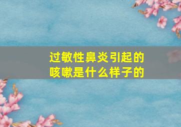 过敏性鼻炎引起的咳嗽是什么样子的