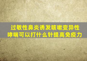 过敏性鼻炎诱发咳嗽变异性哮喘可以打什么针提高免疫力