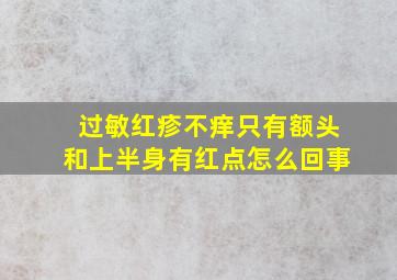 过敏红疹不痒只有额头和上半身有红点怎么回事