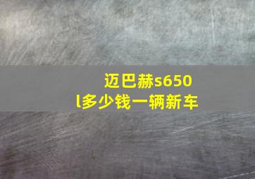 迈巴赫s650l多少钱一辆新车