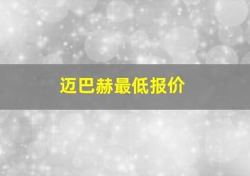 迈巴赫最低报价