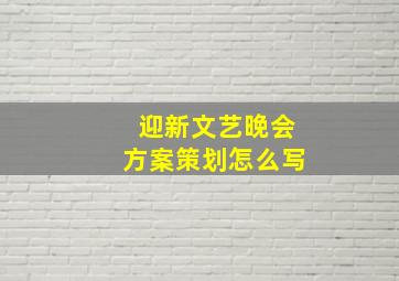 迎新文艺晚会方案策划怎么写