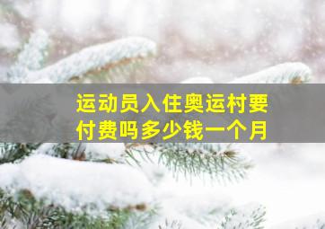 运动员入住奥运村要付费吗多少钱一个月