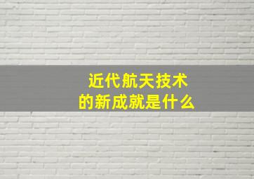 近代航天技术的新成就是什么