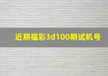 近期福彩3d100期试机号