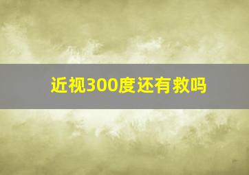 近视300度还有救吗