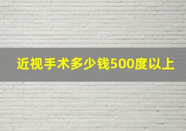 近视手术多少钱500度以上