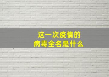 这一次疫情的病毒全名是什么