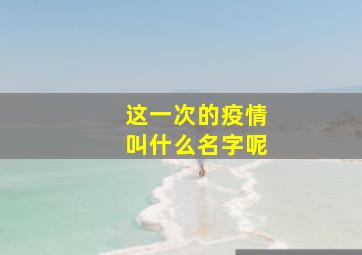 这一次的疫情叫什么名字呢