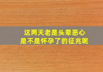 这两天老是头晕恶心是不是怀孕了的征兆呢