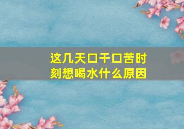 这几天口干口苦时刻想喝水什么原因