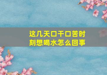 这几天口干口苦时刻想喝水怎么回事